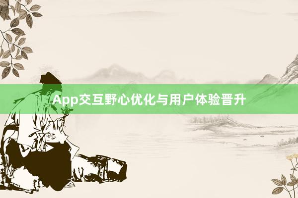 App交互野心优化与用户体验晋升