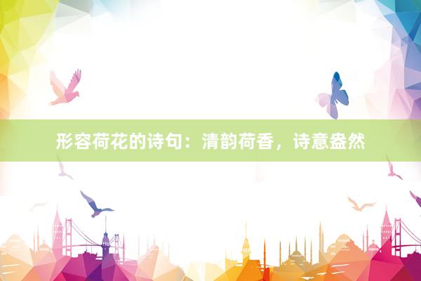 形容荷花的诗句:清韵荷香,诗意盎然