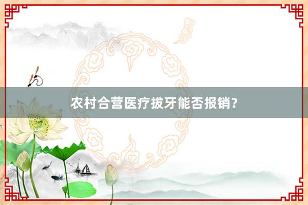 农村合营医疗拔牙能否报销？